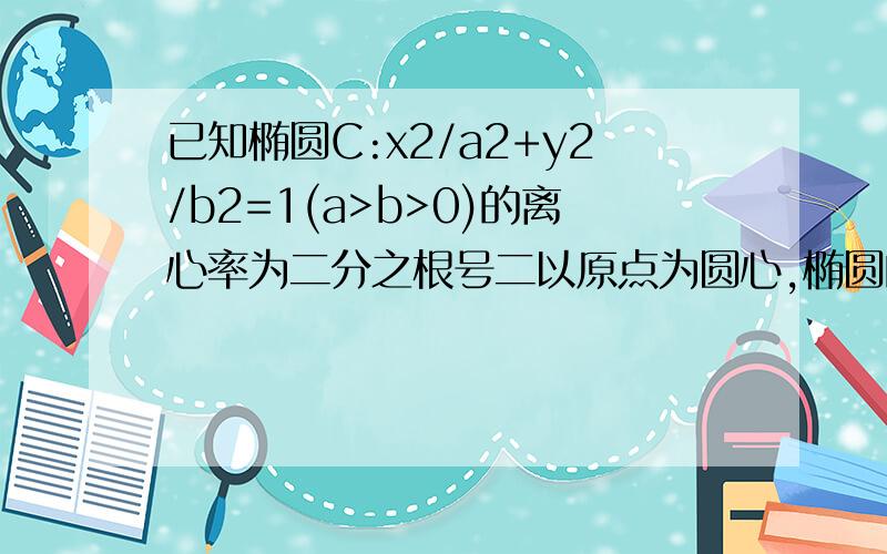 已知椭圆C:x2/a2+y2/b2=1(a>b>0)的离心率为二分之根号二以原点为圆心,椭圆的短半轴为半径的圆与直线x+y=根号二=0相切 （1）求椭圆C的方程b怎么求啊 没看明白