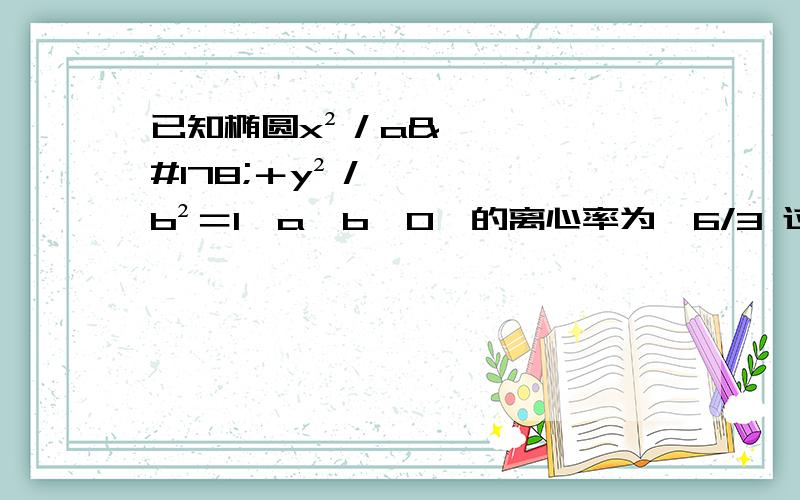 已知椭圆x²／a²＋y²／b²＝1﹙a＞b＞0﹚的离心率为√6/3 过椭圆上一点M做直线MA,MB,已知椭圆x²／a²＋y²／b²＝1﹙a＞b＞0﹚的离心率为√6/3；过椭圆上一点M做直线MA,MB,