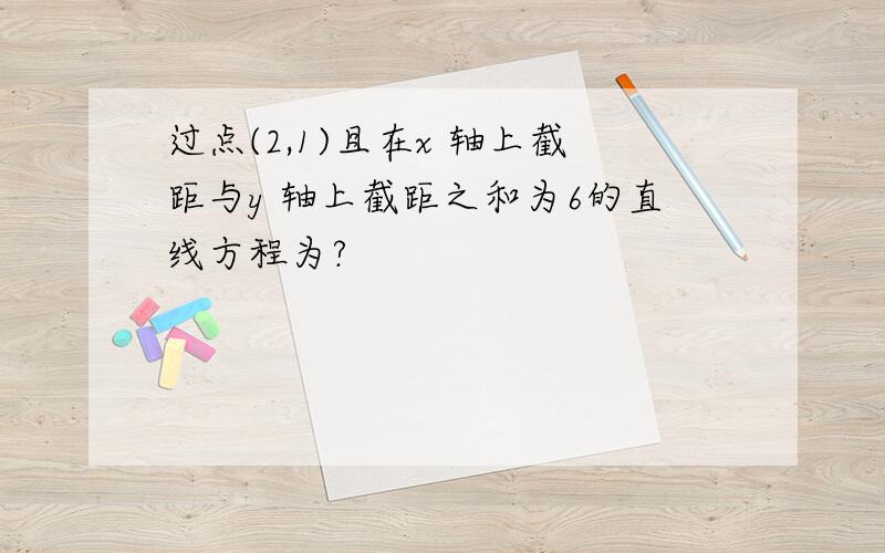 过点(2,1)且在x 轴上截距与y 轴上截距之和为6的直线方程为?