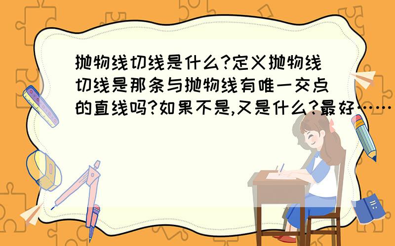 抛物线切线是什么?定义抛物线切线是那条与抛物线有唯一交点的直线吗?如果不是,又是什么?最好……有几何性质