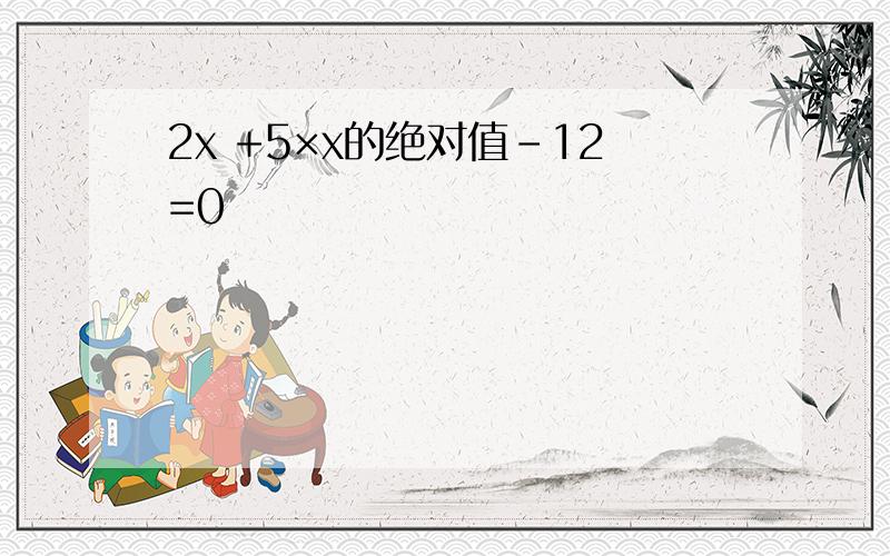 2x +5×x的绝对值-12=0