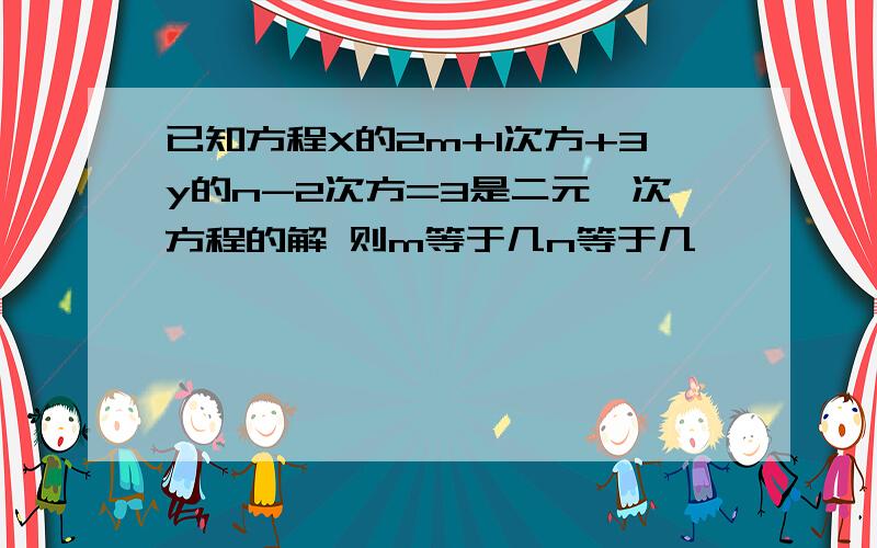 已知方程X的2m+1次方+3y的n-2次方=3是二元一次方程的解 则m等于几n等于几