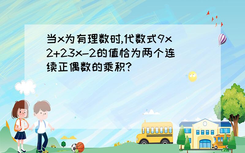 当x为有理数时,代数式9x^2+23x-2的值恰为两个连续正偶数的乘积?