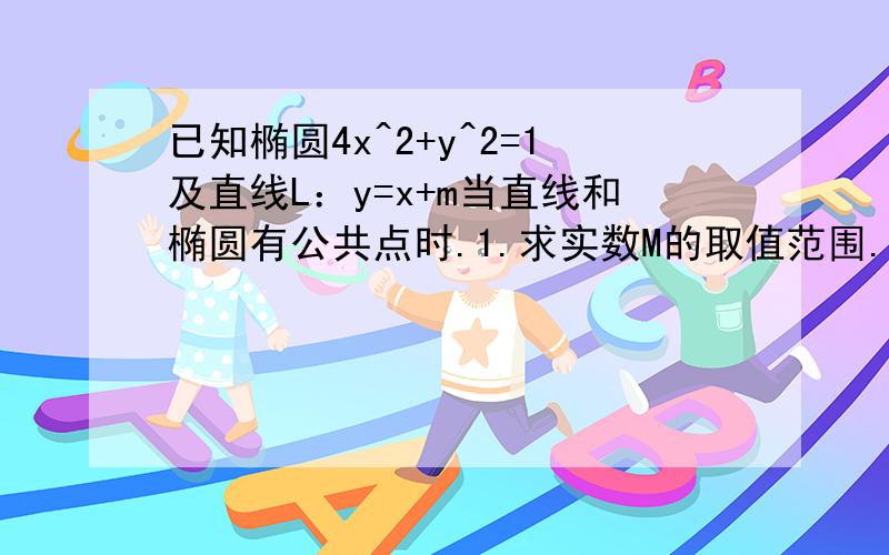 已知椭圆4x^2+y^2=1及直线L：y=x+m当直线和椭圆有公共点时.1.求实数M的取值范围.2.求椭圆被截得的最长弦所在的直线L的方程.