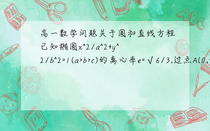 高一数学问题关于圆和直线方程已知椭圆x^2/a^2+y^2/b^2=1(a>b>c)的离心率e=√6/3,过点A(0,-b)和B（a,0)的直线与原点的距离为√3/2.（1）求椭圆的方程 （2）已知定点E（-1,0）,若直线y=kx+2(k不等于0）与