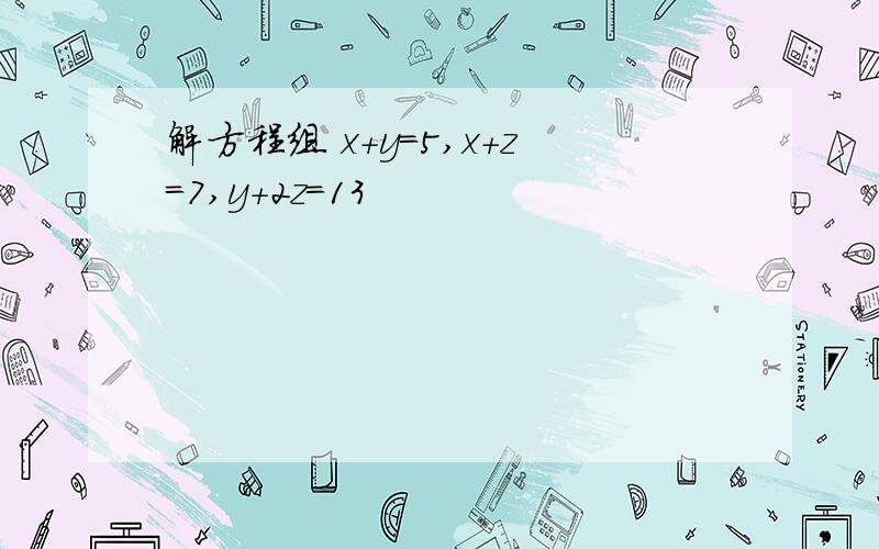 解方程组 x+y=5,x+z=7,y+2z=13