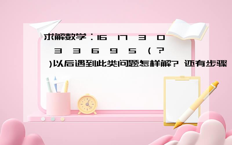 求解数学：16,17,3,0,3,3,6,9,5,( ? )以后遇到此类问题怎样解? 还有步骤,谢谢了