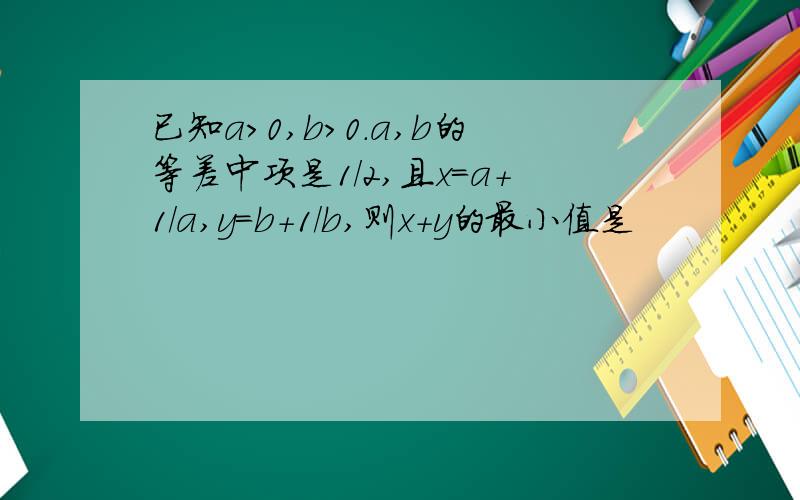 已知a>0,b>0.a,b的等差中项是1/2,且x=a+1/a,y=b+1/b,则x+y的最小值是