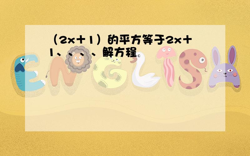 （2x＋1）的平方等于2x＋1、、、、解方程