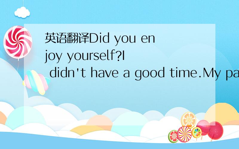 英语翻译Did you enjoy yourself?I didn't have a good time.My parents and I went to visit Washingon,but there was a bad weather there.It snowed at the beginning of our trip till Monday when our class began.In Washington,I stayed at hotel for two da