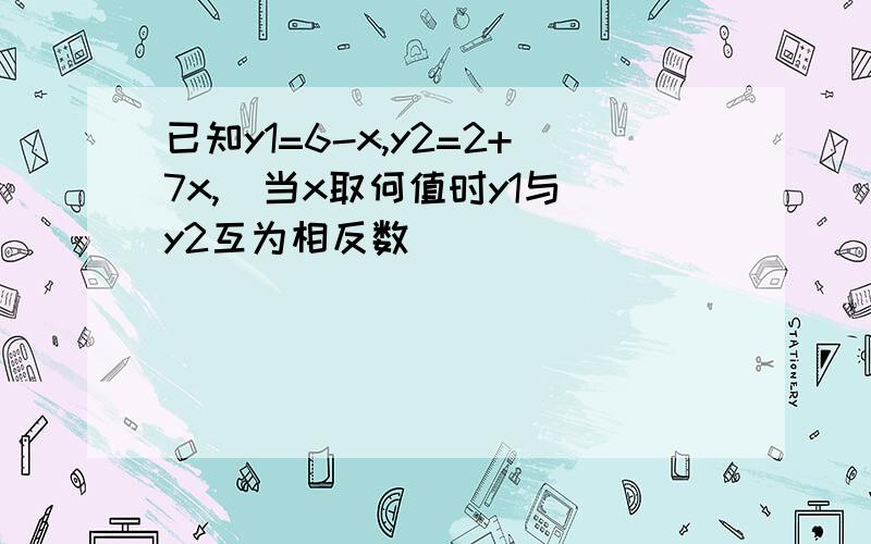 已知y1=6-x,y2=2+7x,  当x取何值时y1与y2互为相反数