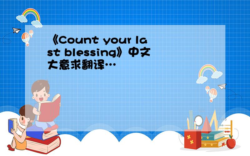 《Count your last blessing》中文大意求翻译…