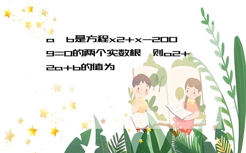 a、b是方程x2+x-2009=0的两个实数根,则a2+2a+b的值为