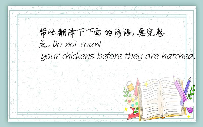 帮忙翻译下下面的谚语,要完整点,Do not count your chickens before they are hatched.