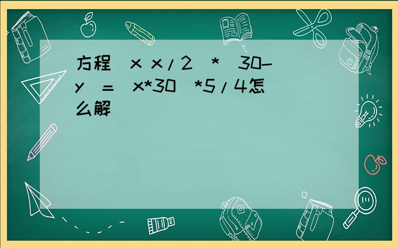 方程(x x/2)*(30-y)=(x*30)*5/4怎么解