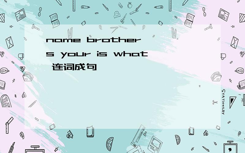 name brother 's your is what 连词成句