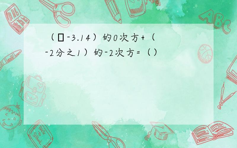 （π-3.14）的0次方+（-2分之1）的-2次方=（）