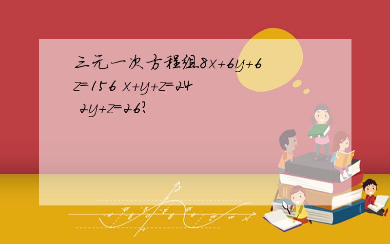 三元一次方程组8x+6y+6z=156 x+y+z=24 2y+z=26?