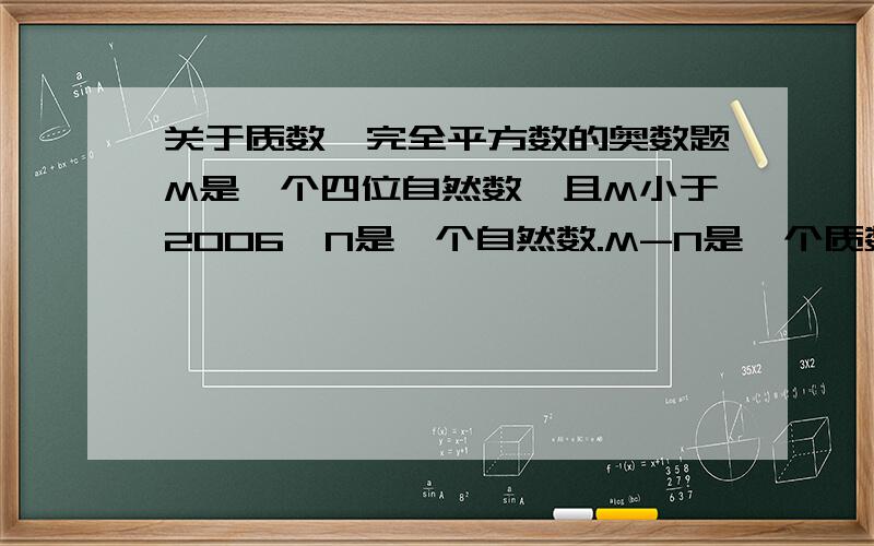 关于质数、完全平方数的奥数题M是一个四位自然数,且M小于2006,N是一个自然数.M-N是一个质数,MN是一个完全平方数.求所有满足条件的M