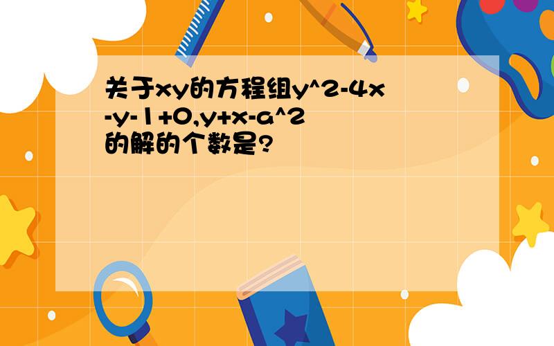 关于xy的方程组y^2-4x-y-1+0,y+x-a^2的解的个数是?