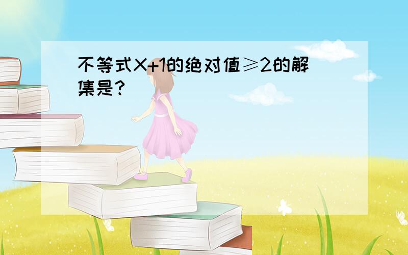 不等式X+1的绝对值≥2的解集是?