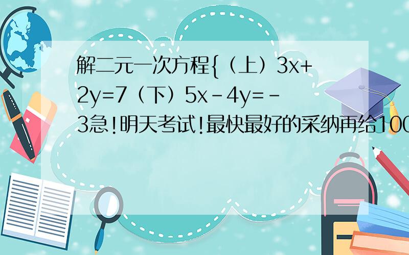 解二元一次方程{（上）3x+2y=7（下）5x-4y=-3急!明天考试!最快最好的采纳再给100财富值!