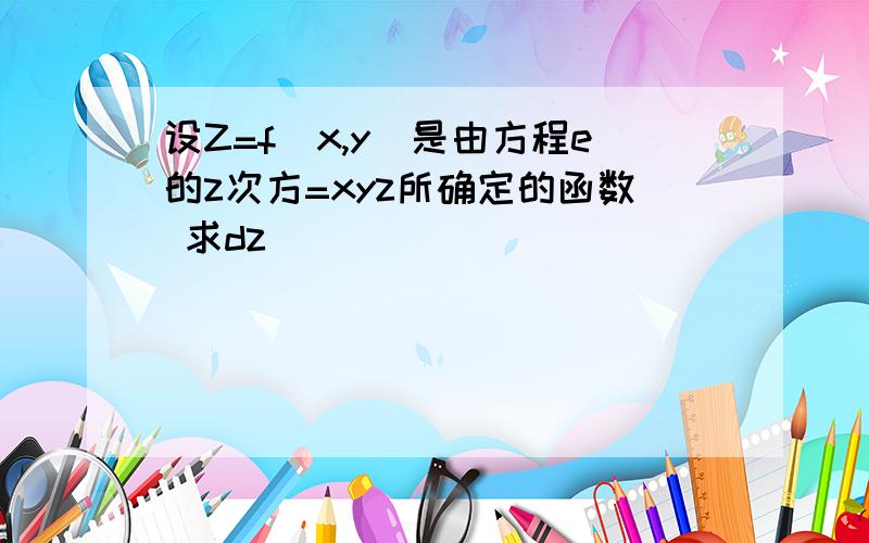 设Z=f(x,y)是由方程e的z次方=xyz所确定的函数 求dz