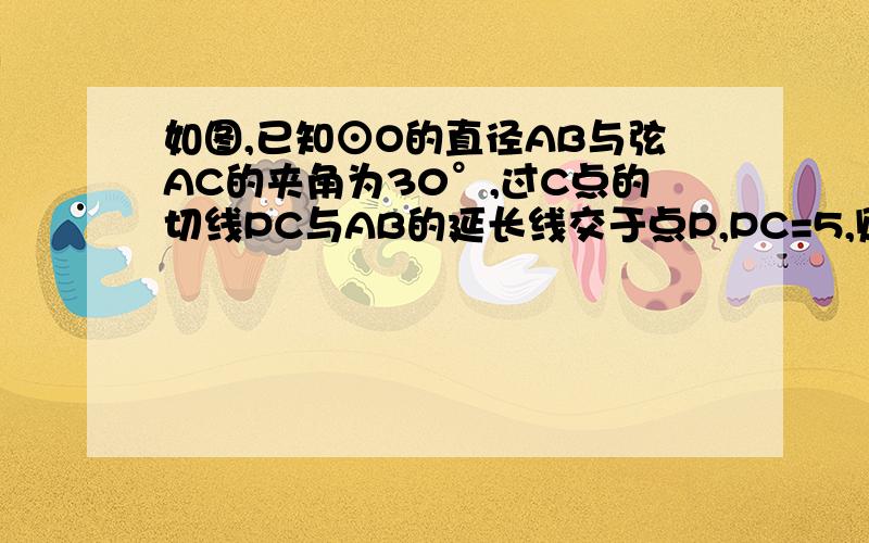 如图,已知⊙O的直径AB与弦AC的夹角为30°,过C点的切线PC与AB的延长线交于点P,PC=5,则⊙O的半径等于——写出证明！