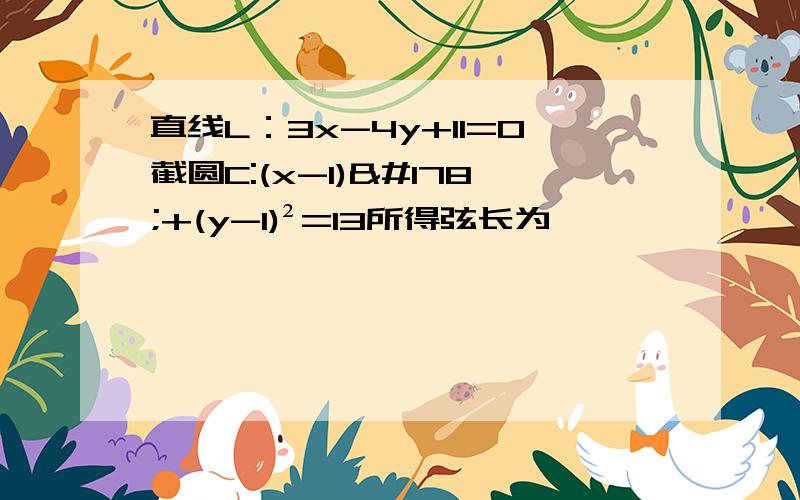 直线L：3x-4y+11=0截圆C:(x-1)²+(y-1)²=13所得弦长为