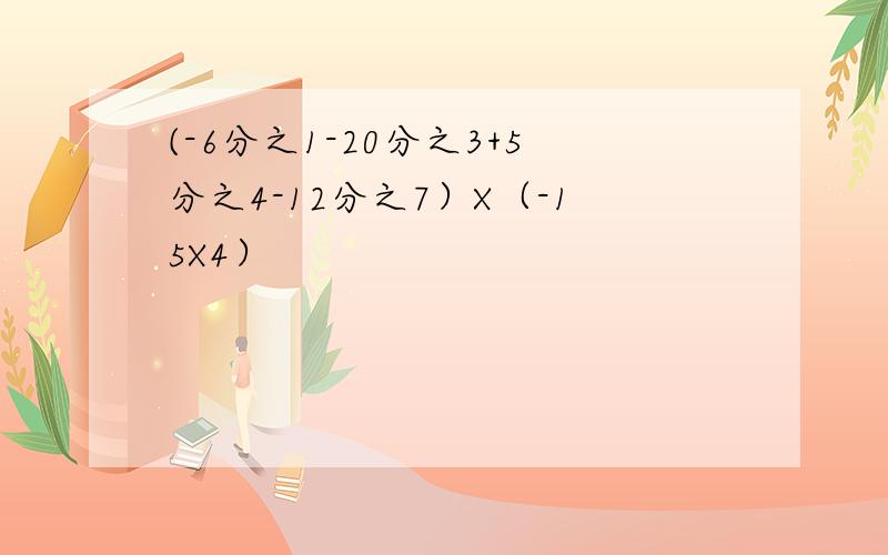 (-6分之1-20分之3+5分之4-12分之7）X（-15X4）