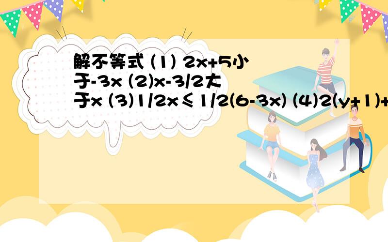 解不等式 (1) 2x+5小于-3x (2)x-3/2大于x (3)1/2x≤1/2(6-3x) (4)2(y+1)+y-2/3＞8/3y-1