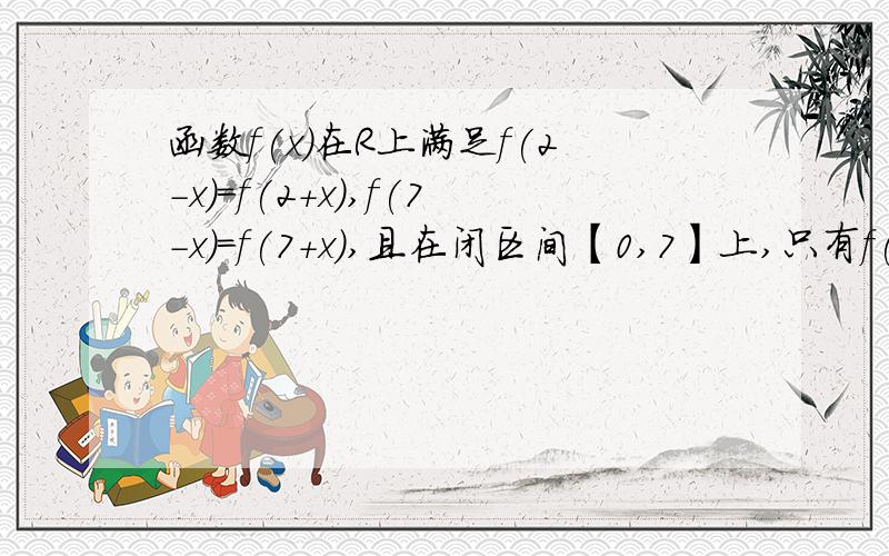 函数f(x)在R上满足f(2-x)=f(2+x),f(7-x)=f(7+x),且在闭区间【0,7】上,只有f(1)=f(3)=0(1)试判断函数y=f(x)的奇偶性（2）试求方程f(x)=0在闭区间【-2005,2005】上的根的个数,并证明你的结论为什么 f（1）= f（3