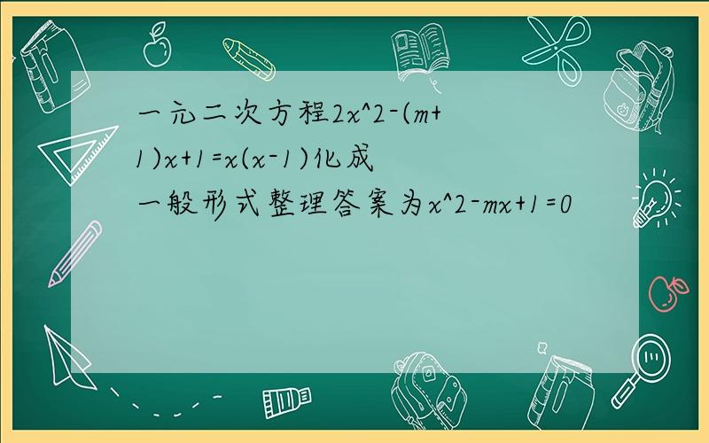 一元二次方程2x^2-(m+1)x+1=x(x-1)化成一般形式整理答案为x^2-mx+1=0