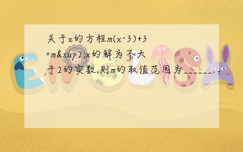 关于x的方程m(x-3)+3=m²x的解为不大于2的实数,则m的取值范围为______.