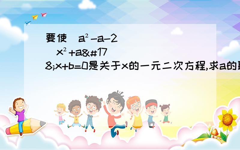 要使(a²-a-2)x²+a²x+b=0是关于x的一元二次方程,求a的取值范围这是第二题：如果一个一元一次方程的一次项系数等于二次项系数与常数项之和，试求证该方程有一根为-1这是第三题- -