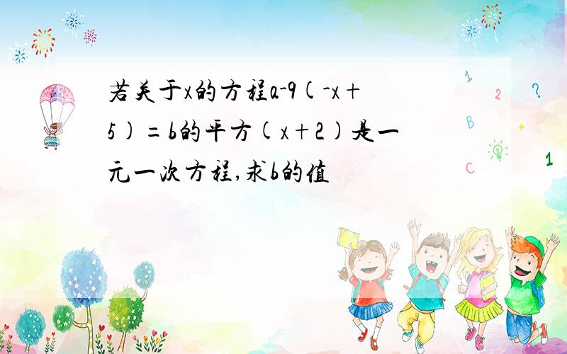 若关于x的方程a-9(-x+5)=b的平方(x+2)是一元一次方程,求b的值