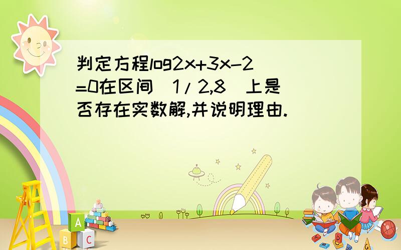 判定方程log2x+3x-2=0在区间(1/2,8)上是否存在实数解,并说明理由.