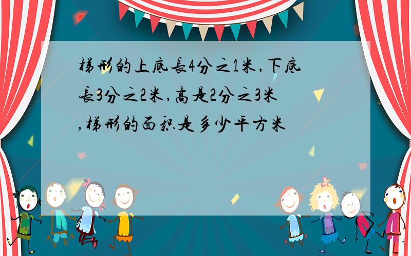 梯形的上底长4分之1米,下底长3分之2米,高是2分之3米,梯形的面积是多少平方米