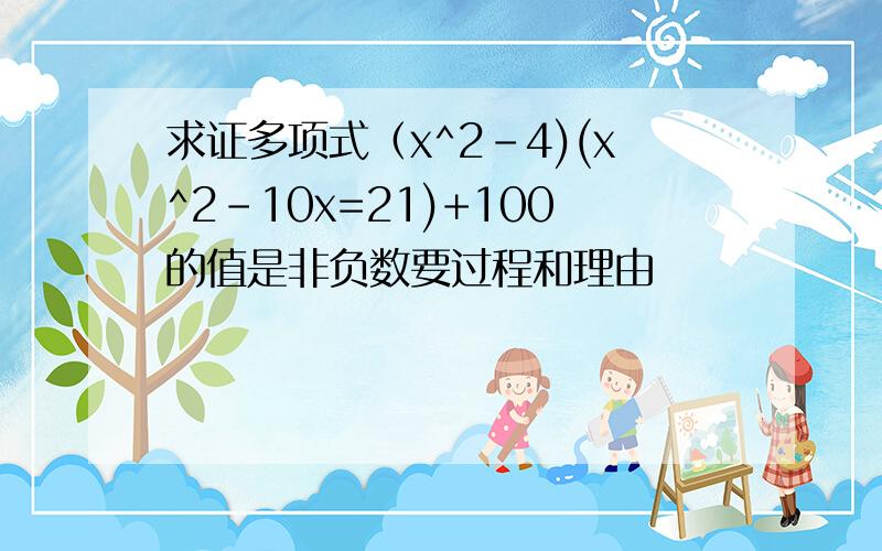 求证多项式（x^2-4)(x^2-10x=21)+100的值是非负数要过程和理由