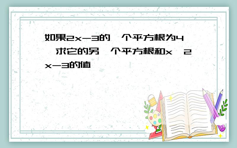 如果2x-3的一个平方根为4,求它的另一个平方根和x,2x-3的值