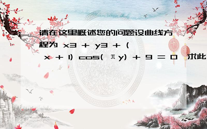 请在这里概述您的问题设曲线方程为 x3 + y3 + ( x + 1) cos( πy) + 9 = 0,求此曲线在横坐标为 x = - 1