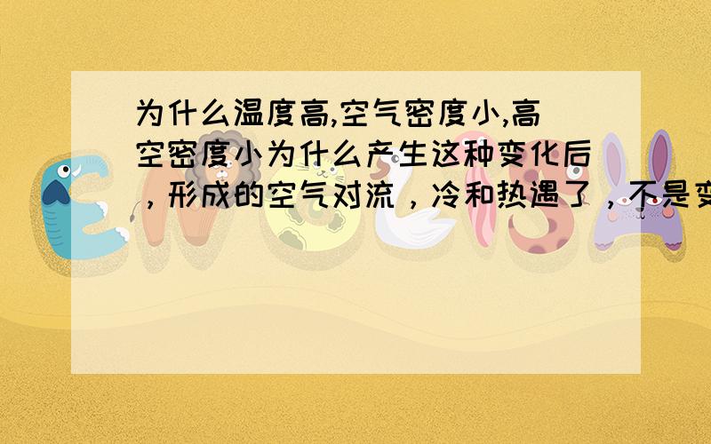 为什么温度高,空气密度小,高空密度小为什么产生这种变化后，形成的空气对流，冷和热遇了，不是变匀称，而是过冷过热