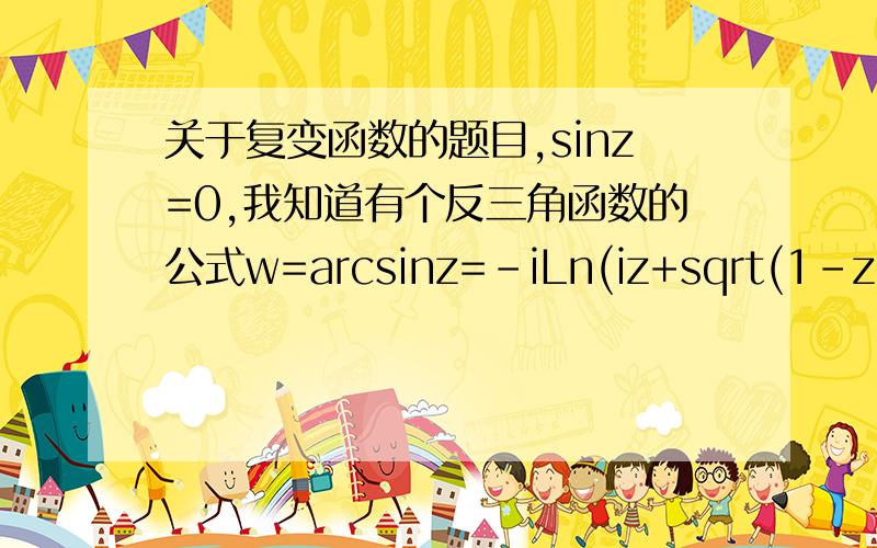 关于复变函数的题目,sinz=0,我知道有个反三角函数的公式w=arcsinz=-iLn(iz+sqrt(1-z^2)),用公式算的话答案应该是2kπi,明显不对啊.对sinz进行欧拉公式的替换的话答案是正确的,但我想不明白哪里错了,