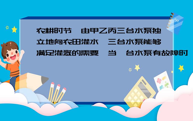 农耕时节,由甲乙丙三台水泵独立地向农田灌水,三台水泵能够满足灌溉的需要,当一台水泵有故障时,另两台水泵能满足提灌需要的概率为80%,而当两台水泵有故障时,由剩下的一台水泵保证供水