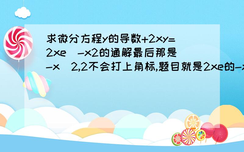 求微分方程y的导数+2xy=2xe^-x2的通解最后那是-x^2,2不会打上角标,题目就是2xe的-x^2次方