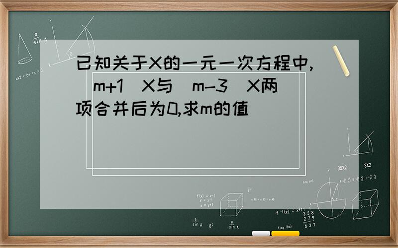 已知关于X的一元一次方程中,(m+1)X与(m-3)X两项合并后为0,求m的值