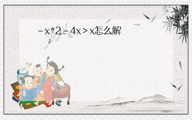 －x^2－4x＞x怎么解