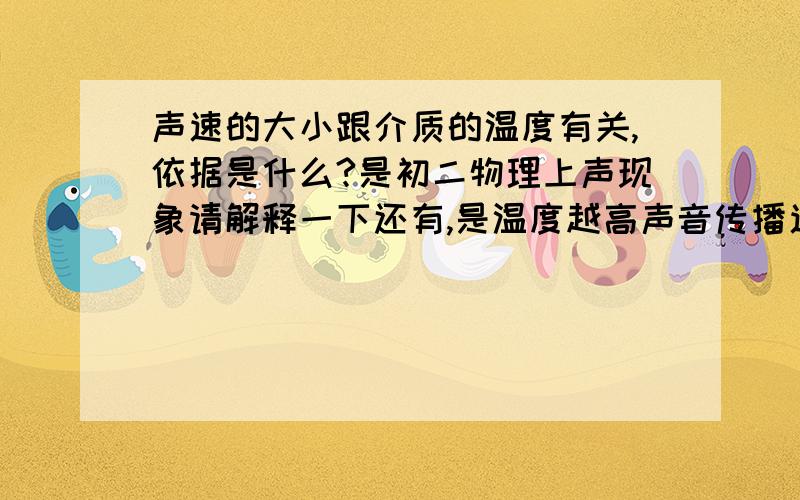 声速的大小跟介质的温度有关,依据是什么?是初二物理上声现象请解释一下还有,是温度越高声音传播速度越快还是怎样请知道的人回答一下,谢谢!