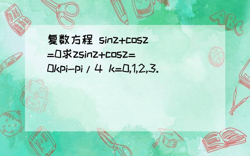 复数方程 sinz+cosz=0求zsinz+cosz=0kpi-pi/4 k=0,1,2,3.