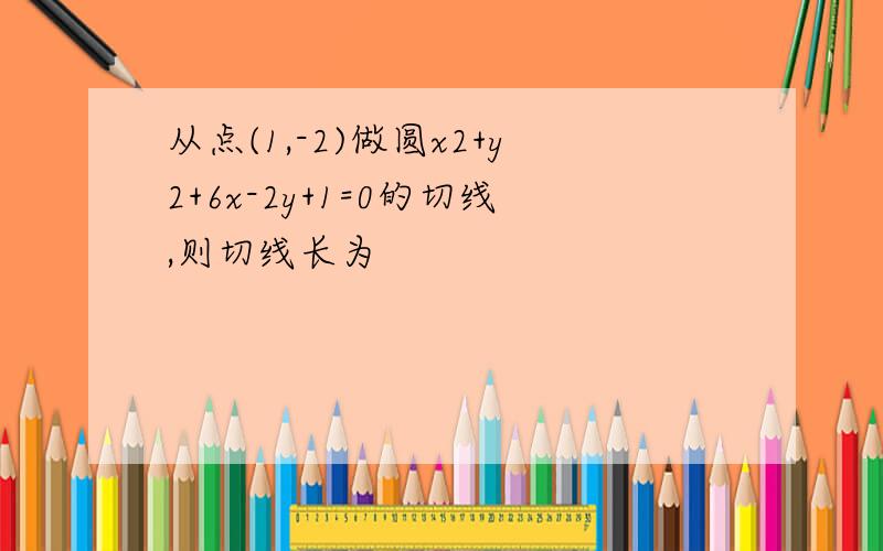 从点(1,-2)做圆x2+y2+6x-2y+1=0的切线,则切线长为